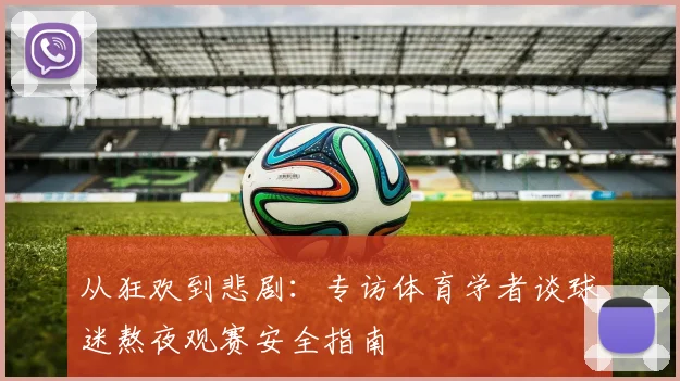 从狂欢到悲剧：专访体育学者谈球迷熬夜观赛安全指南