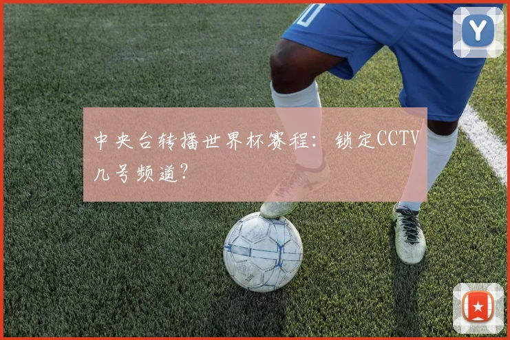 中央台转播世界杯赛程:锁定CCTV几号频道?